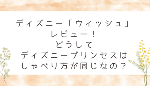 ディズニー「ウィッシュ」レビュー！どうしてディズニープリンセスはしゃべり方が同じなの？