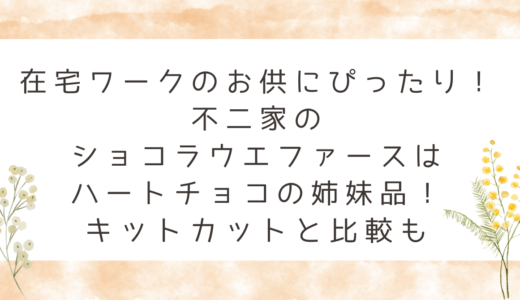 在宅ワークのお供にぴったり！不二家のショコラウエファースはハートチョコの姉妹品！キットカットと比較も