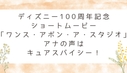 ディズニー100周年記念ショートムービー「ワンス・アポン・ア・スタジオ」アナの声はキュアスパイシー！