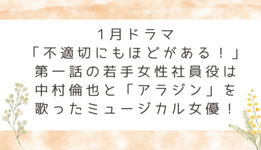 ドラマ「不適切にもほどがある！」第一話の若手女性社員役は中村倫也と「アラジン」を歌ったミュージカル女優！