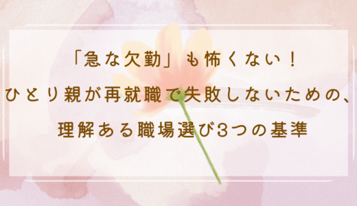 「急な欠勤」も怖くない！ひとり親が再就職で失敗しないための、理解ある職場選び3つの基準
