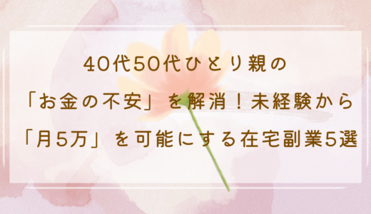 40代50代ひとり親の「お金の不安」を解消！未経験から「月5万」を可能にする在宅副業5選
