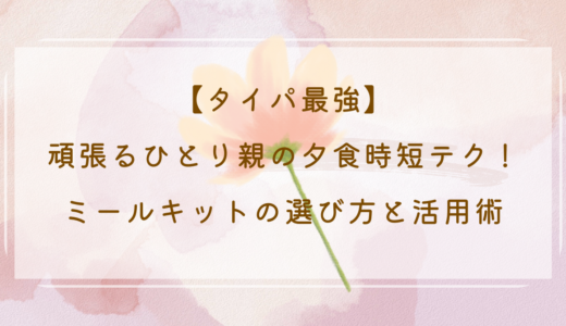 【タイパ最強】頑張るひとり親の夕食時短テク！ミールキットの選び方と活用術