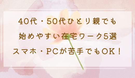 40代・50代ひとり親でも始めやすい在宅ワーク5選｜スマホ・PCが苦手でもOK！
