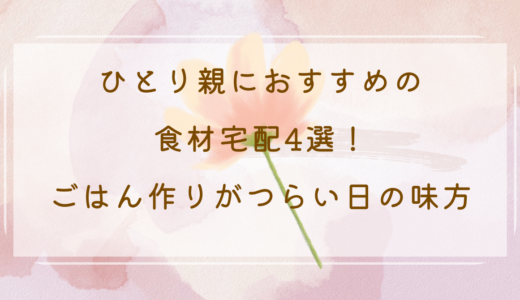 ひとり親におすすめの食材宅配4選｜ごはん作りがつらい日の味方