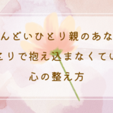 今、しんどいひとり親のあなたへ。ひとりで抱え込まなくていい心の整え方