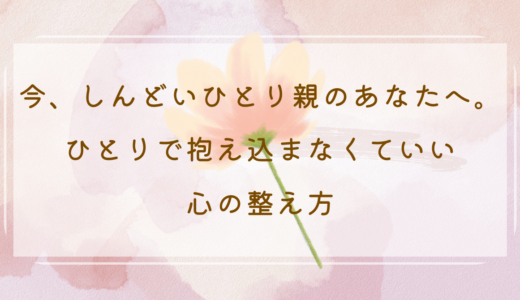 今、しんどいひとり親のあなたへ。ひとりで抱え込まなくていい心の整え方